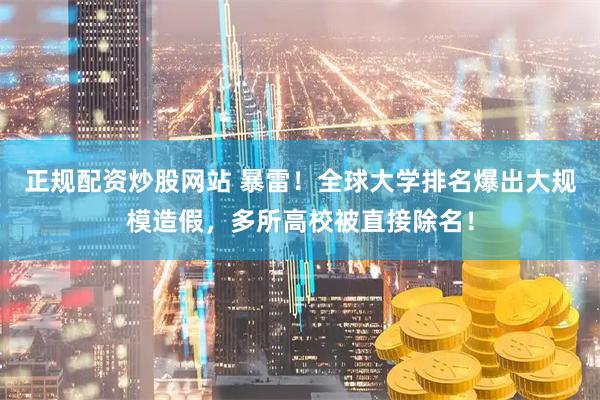 正规配资炒股网站 暴雷！全球大学排名爆出大规模造假，多所高校被直接除名！