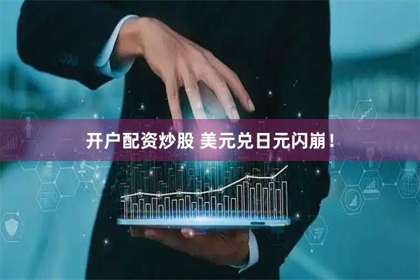 开户配资炒股 美元兑日元闪崩！